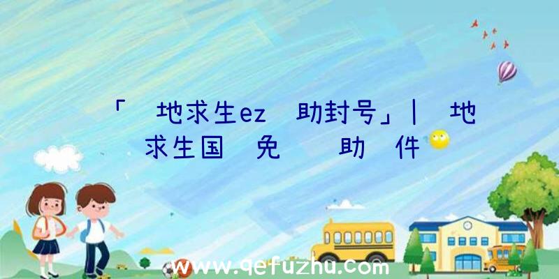 「绝地求生ez辅助封号」|绝地求生国际免费辅助软件